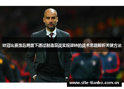 欧冠比赛落后局面下通过制造混战实现逆转的战术思路解析关键方法